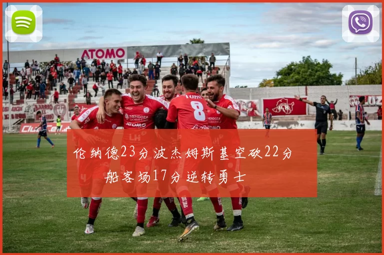 伦纳德23分波杰姆斯基空砍22分 快船客场17分逆转勇士