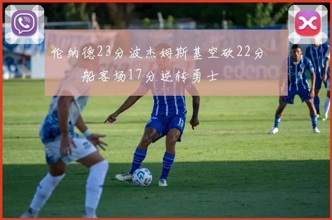 伦纳德23分波杰姆斯基空砍22分 快船客场17分逆转勇士