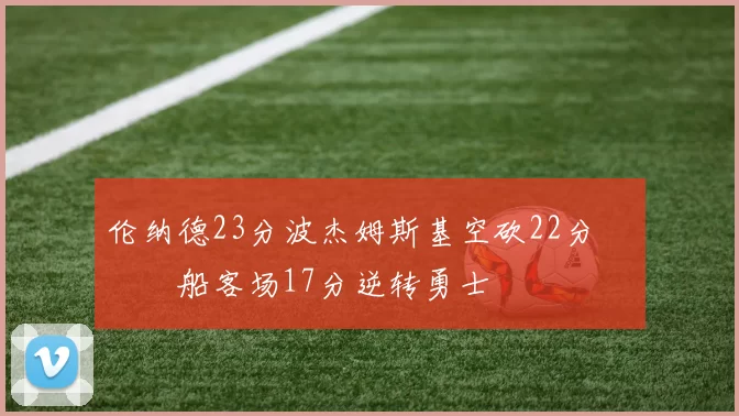 伦纳德23分波杰姆斯基空砍22分 快船客场17分逆转勇士