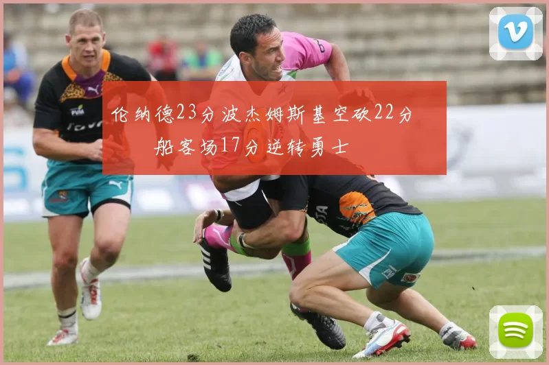 伦纳德23分波杰姆斯基空砍22分 快船客场17分逆转勇士