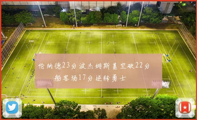 伦纳德23分波杰姆斯基空砍22分 快船客场17分逆转勇士