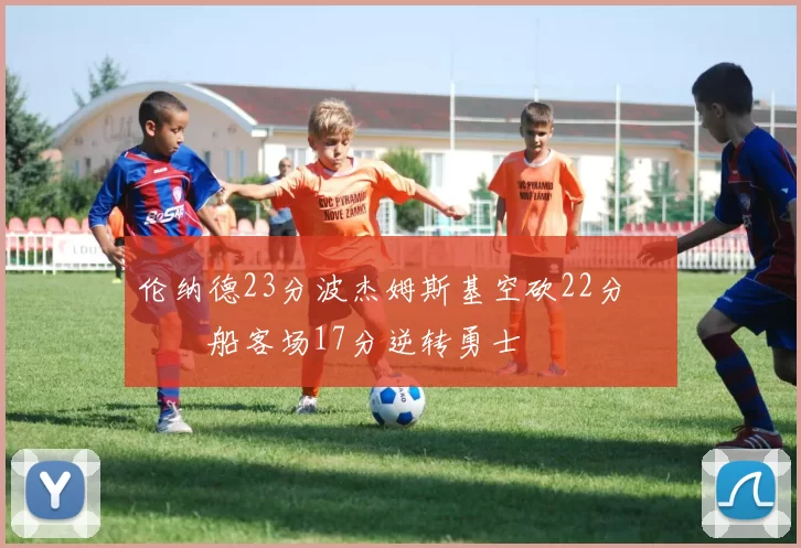 伦纳德23分波杰姆斯基空砍22分 快船客场17分逆转勇士