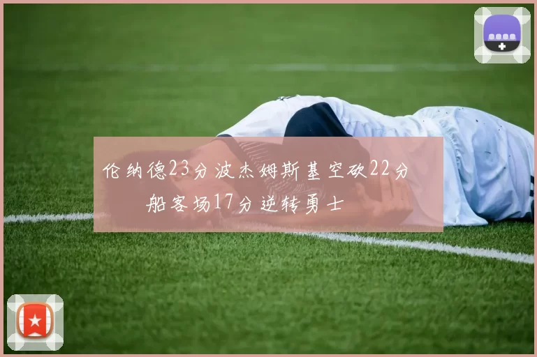 伦纳德23分波杰姆斯基空砍22分 快船客场17分逆转勇士