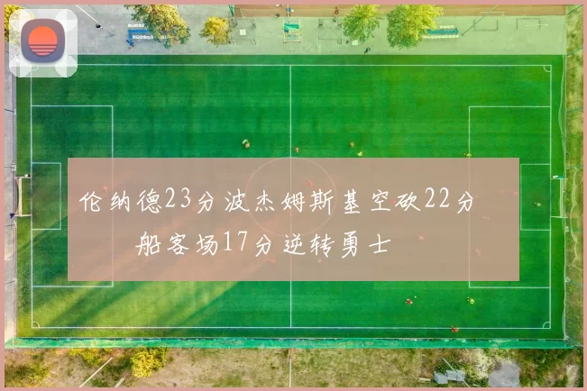 伦纳德23分波杰姆斯基空砍22分 快船客场17分逆转勇士