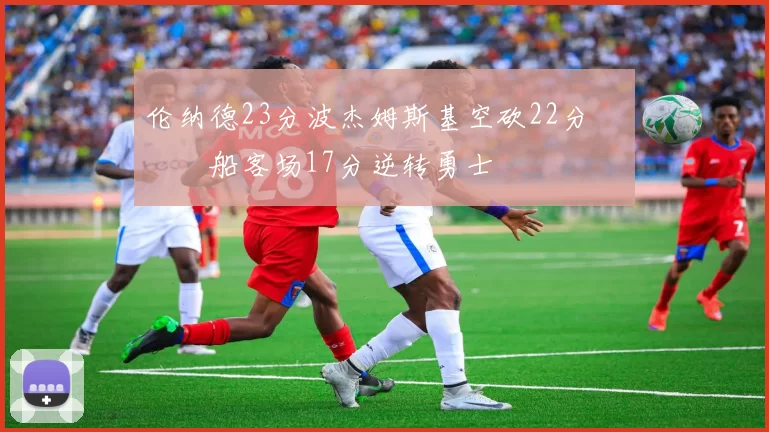 伦纳德23分波杰姆斯基空砍22分 快船客场17分逆转勇士