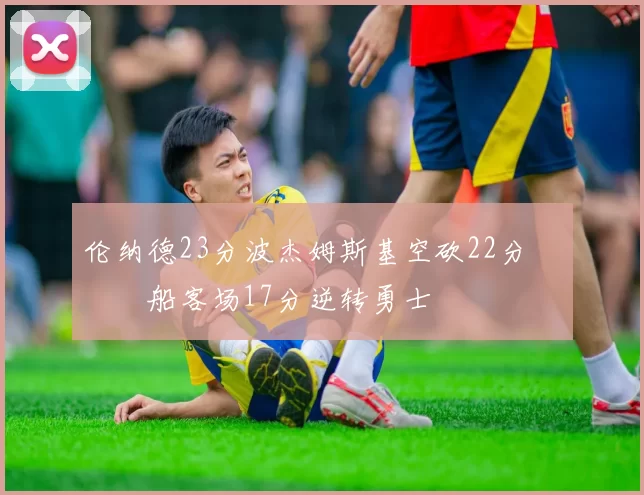 伦纳德23分波杰姆斯基空砍22分 快船客场17分逆转勇士