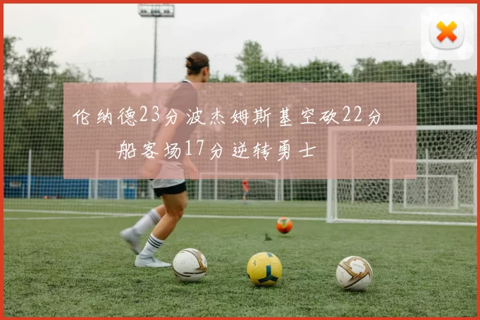 伦纳德23分波杰姆斯基空砍22分 快船客场17分逆转勇士