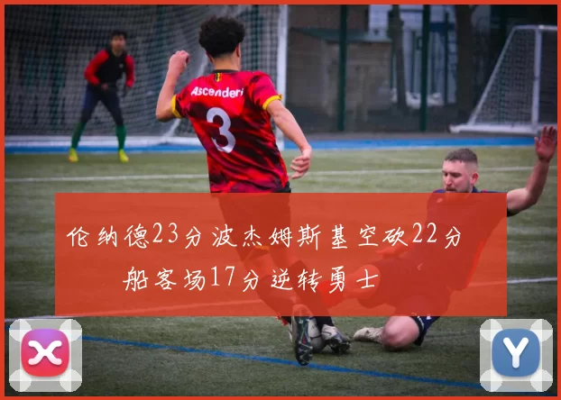 伦纳德23分波杰姆斯基空砍22分 快船客场17分逆转勇士