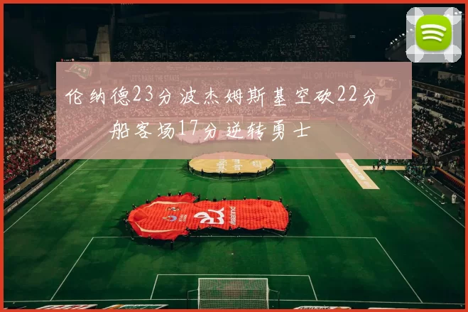 伦纳德23分波杰姆斯基空砍22分 快船客场17分逆转勇士