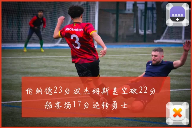 伦纳德23分波杰姆斯基空砍22分 快船客场17分逆转勇士