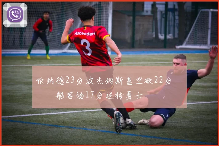 伦纳德23分波杰姆斯基空砍22分 快船客场17分逆转勇士