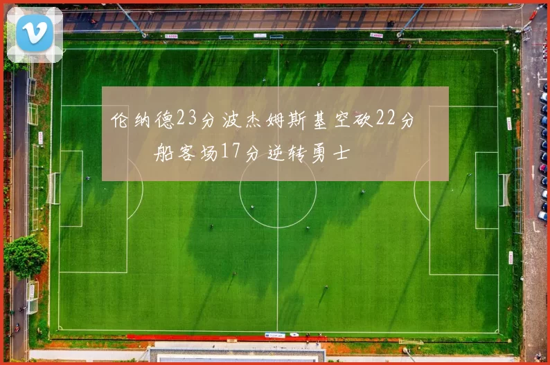 伦纳德23分波杰姆斯基空砍22分 快船客场17分逆转勇士