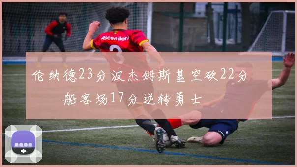 伦纳德23分波杰姆斯基空砍22分 快船客场17分逆转勇士