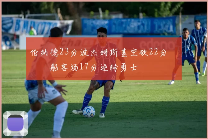 伦纳德23分波杰姆斯基空砍22分 快船客场17分逆转勇士