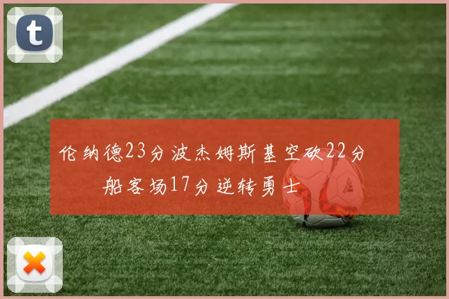 伦纳德23分波杰姆斯基空砍22分 快船客场17分逆转勇士