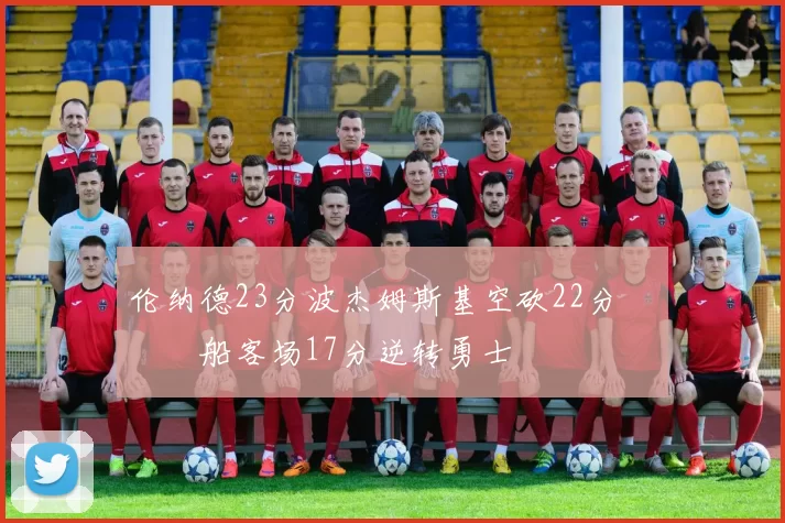 伦纳德23分波杰姆斯基空砍22分 快船客场17分逆转勇士