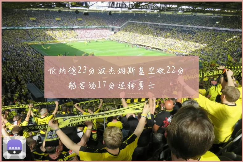 伦纳德23分波杰姆斯基空砍22分 快船客场17分逆转勇士