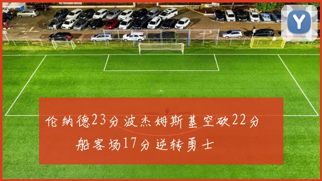 伦纳德23分波杰姆斯基空砍22分 快船客场17分逆转勇士