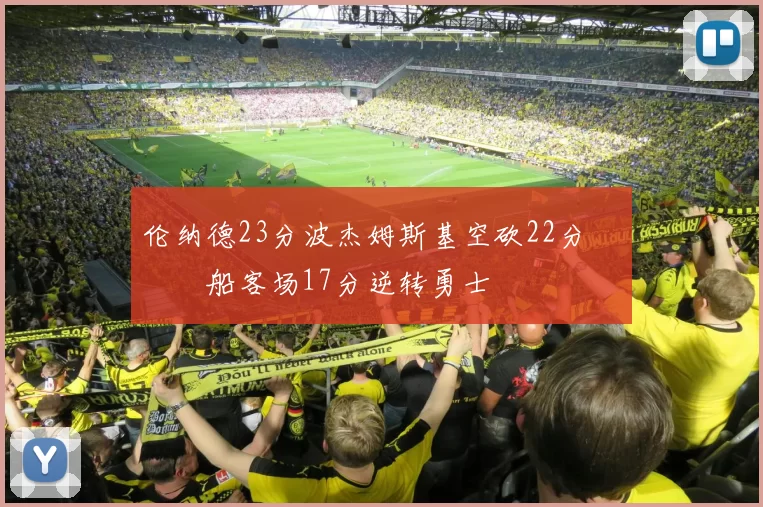 伦纳德23分波杰姆斯基空砍22分 快船客场17分逆转勇士