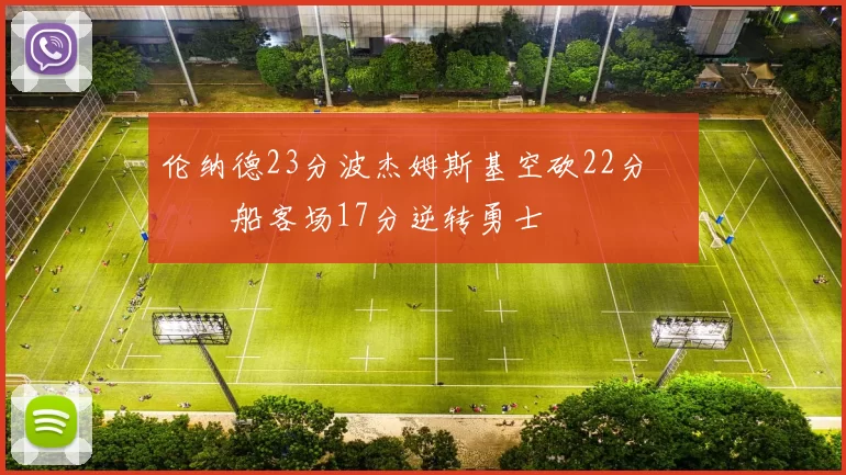 伦纳德23分波杰姆斯基空砍22分 快船客场17分逆转勇士