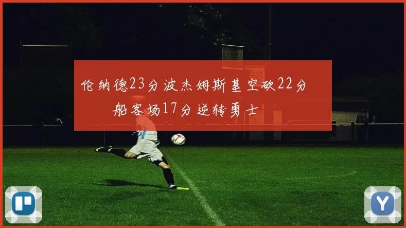 伦纳德23分波杰姆斯基空砍22分 快船客场17分逆转勇士