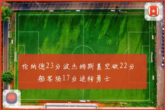 伦纳德23分波杰姆斯基空砍22分 快船客场17分逆转勇士