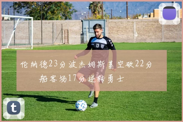 伦纳德23分波杰姆斯基空砍22分 快船客场17分逆转勇士