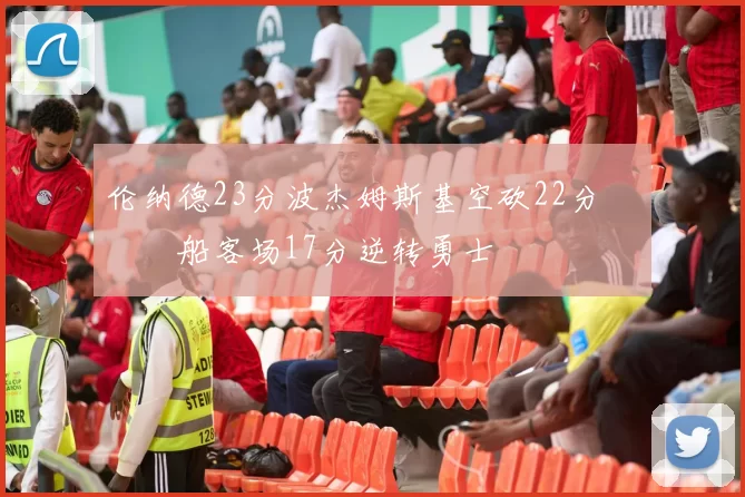 伦纳德23分波杰姆斯基空砍22分 快船客场17分逆转勇士