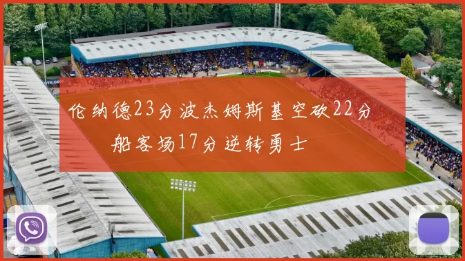 伦纳德23分波杰姆斯基空砍22分 快船客场17分逆转勇士