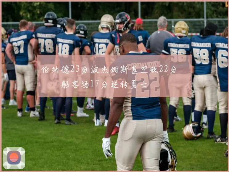 伦纳德23分波杰姆斯基空砍22分 快船客场17分逆转勇士