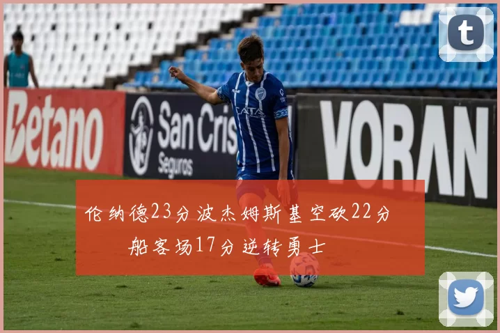 伦纳德23分波杰姆斯基空砍22分 快船客场17分逆转勇士