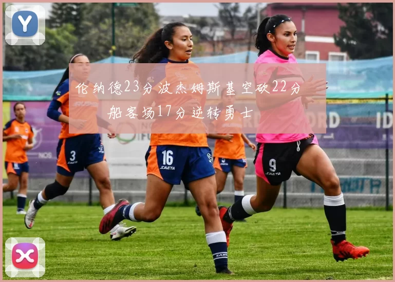 伦纳德23分波杰姆斯基空砍22分 快船客场17分逆转勇士