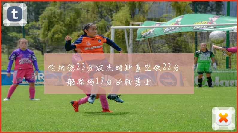 伦纳德23分波杰姆斯基空砍22分 快船客场17分逆转勇士