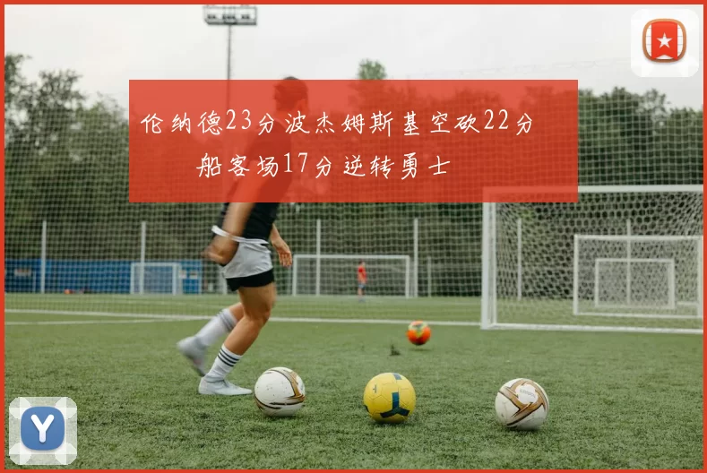 伦纳德23分波杰姆斯基空砍22分 快船客场17分逆转勇士