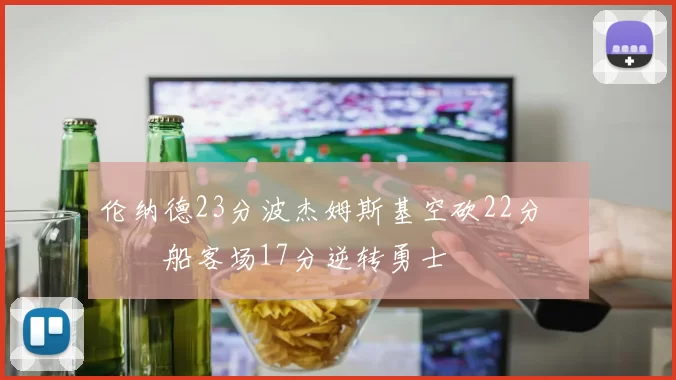 伦纳德23分波杰姆斯基空砍22分 快船客场17分逆转勇士