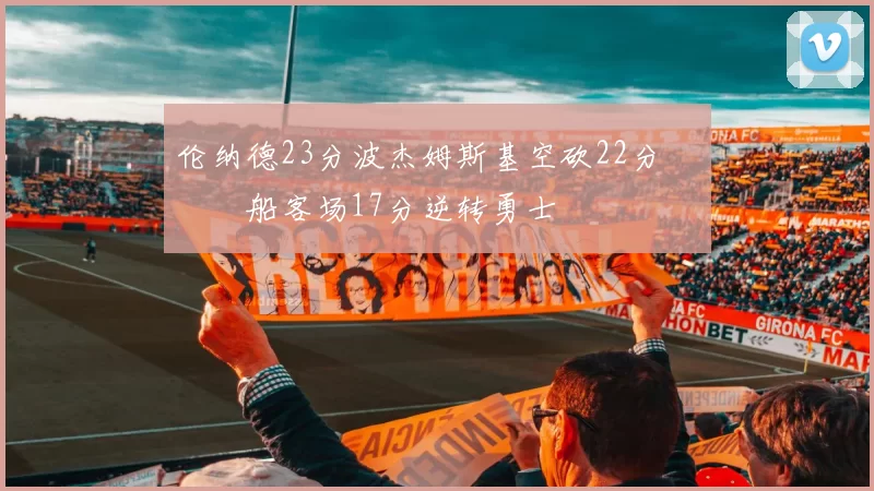 伦纳德23分波杰姆斯基空砍22分 快船客场17分逆转勇士