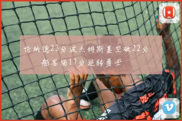 伦纳德23分波杰姆斯基空砍22分 快船客场17分逆转勇士