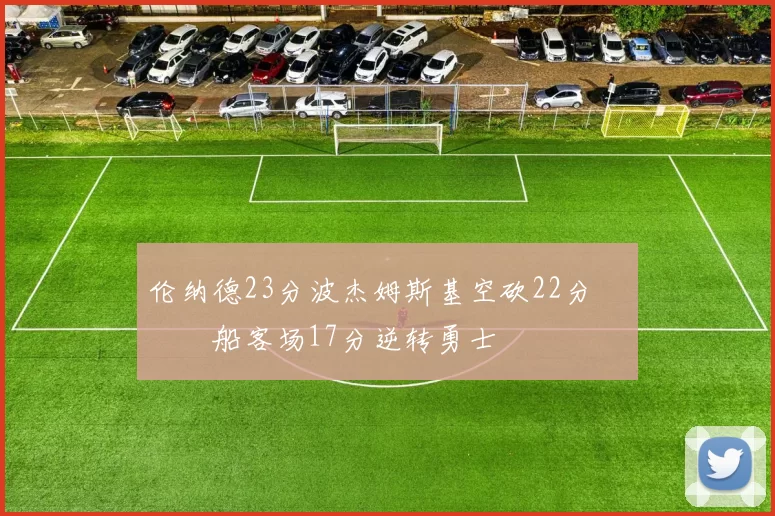 伦纳德23分波杰姆斯基空砍22分 快船客场17分逆转勇士