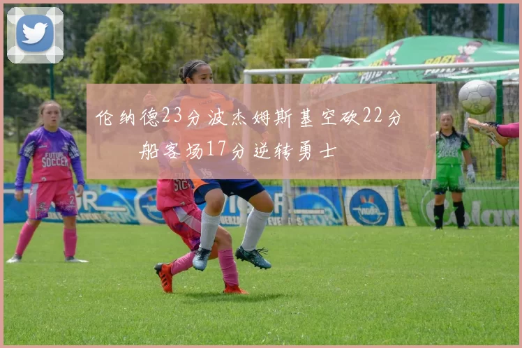 伦纳德23分波杰姆斯基空砍22分 快船客场17分逆转勇士