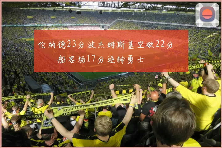 伦纳德23分波杰姆斯基空砍22分 快船客场17分逆转勇士