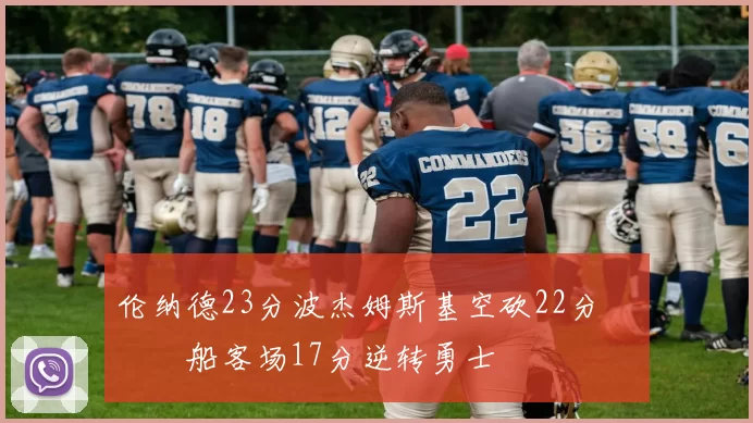 伦纳德23分波杰姆斯基空砍22分 快船客场17分逆转勇士