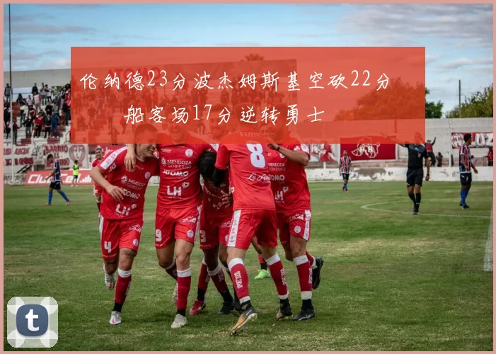 伦纳德23分波杰姆斯基空砍22分 快船客场17分逆转勇士