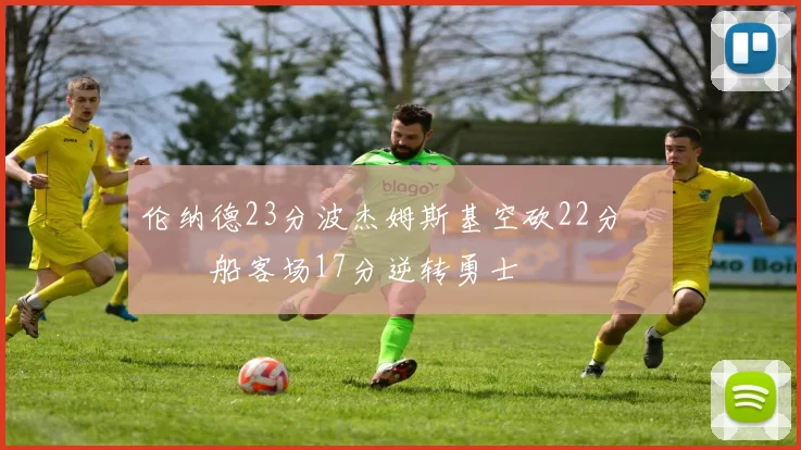 伦纳德23分波杰姆斯基空砍22分 快船客场17分逆转勇士