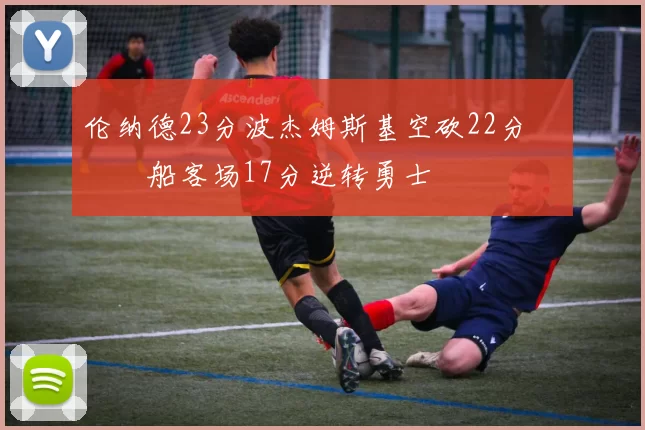 伦纳德23分波杰姆斯基空砍22分 快船客场17分逆转勇士