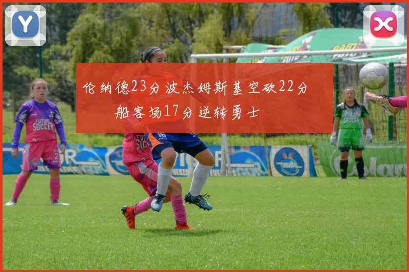 伦纳德23分波杰姆斯基空砍22分 快船客场17分逆转勇士