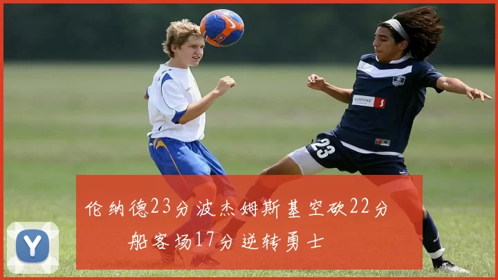 伦纳德23分波杰姆斯基空砍22分 快船客场17分逆转勇士