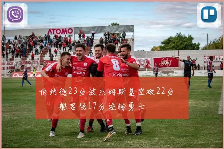 伦纳德23分波杰姆斯基空砍22分 快船客场17分逆转勇士