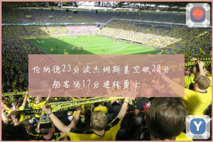 伦纳德23分波杰姆斯基空砍22分 快船客场17分逆转勇士