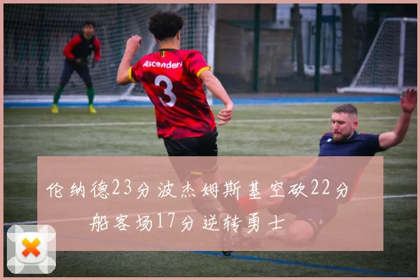 伦纳德23分波杰姆斯基空砍22分 快船客场17分逆转勇士