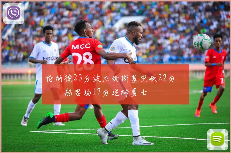 伦纳德23分波杰姆斯基空砍22分 快船客场17分逆转勇士